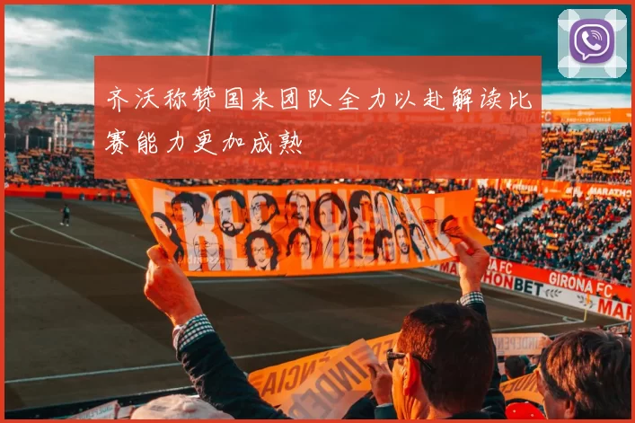 齐沃称赞国米团队全力以赴解读比赛能力更加成熟