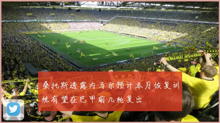 桑托斯透露内马尔预计本月恢复训练有望在巴甲前几轮复出