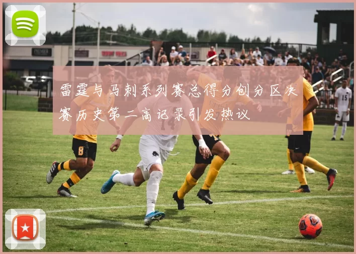 雷霆与马刺系列赛总得分创分区决赛历史第二高记录引发热议