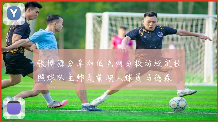 张博源分享加伯克利分校访校定妆照球队主帅是前湖人球员马德森