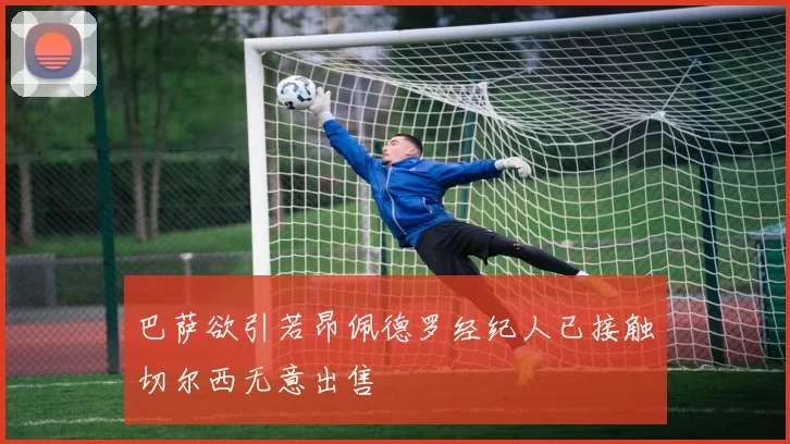 巴萨欲引若昂佩德罗经纪人已接触切尔西无意出售